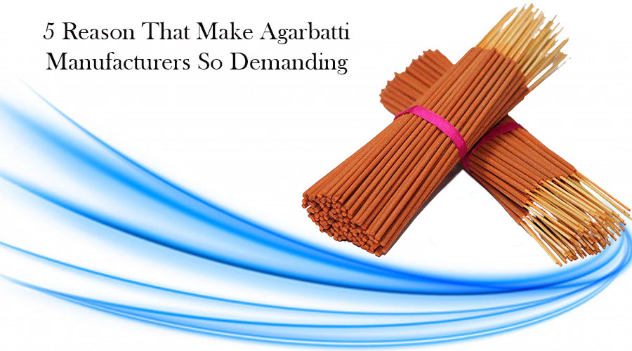 5 Reasons That Make Agarbatti Manufacturers So Demanding   