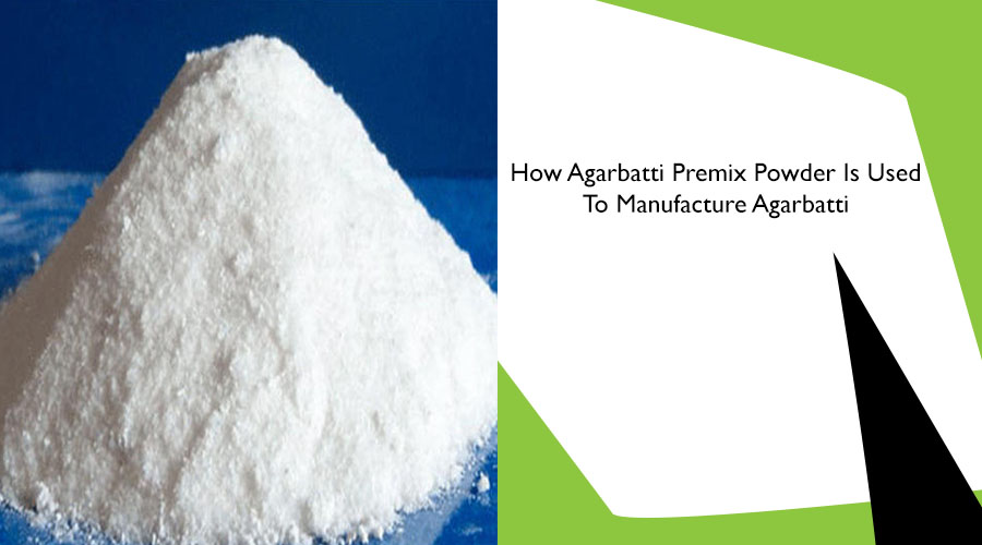 How Agarbatti Premix Powder Is Used To Manufacture Agarbatti? 