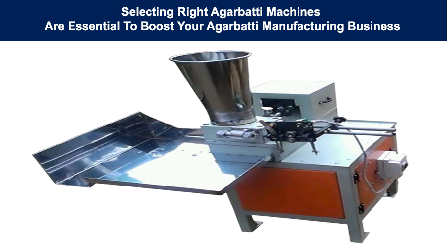 Selecting Right Agarbatti Machine Is Vital To Boost Your Business 